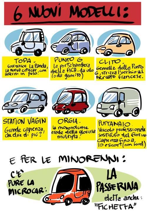 Topa: sostituisce panda interni in pelo. Punto G: l'auto da urlo. Clitò: strizza l'occhio al mercato francese. Station vagin: grande capienza. Orgia: monovolume. Puttanaio: veicolo professionale. Passerina: microcar per le minorenni.